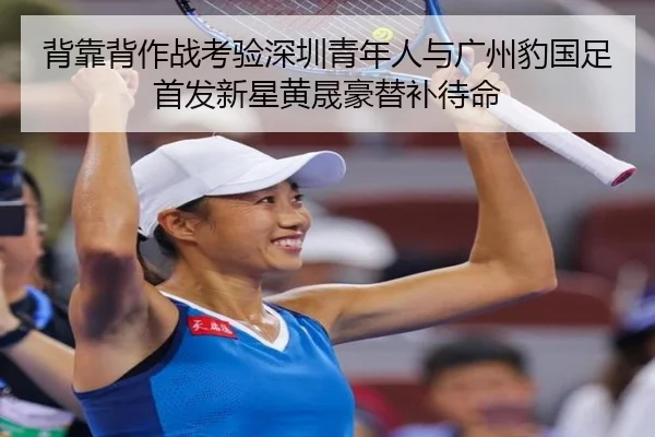 背靠背作战考验深圳青年人与广州豹国足首发新星黄晟豪替补待命（MILAN.COMapp）